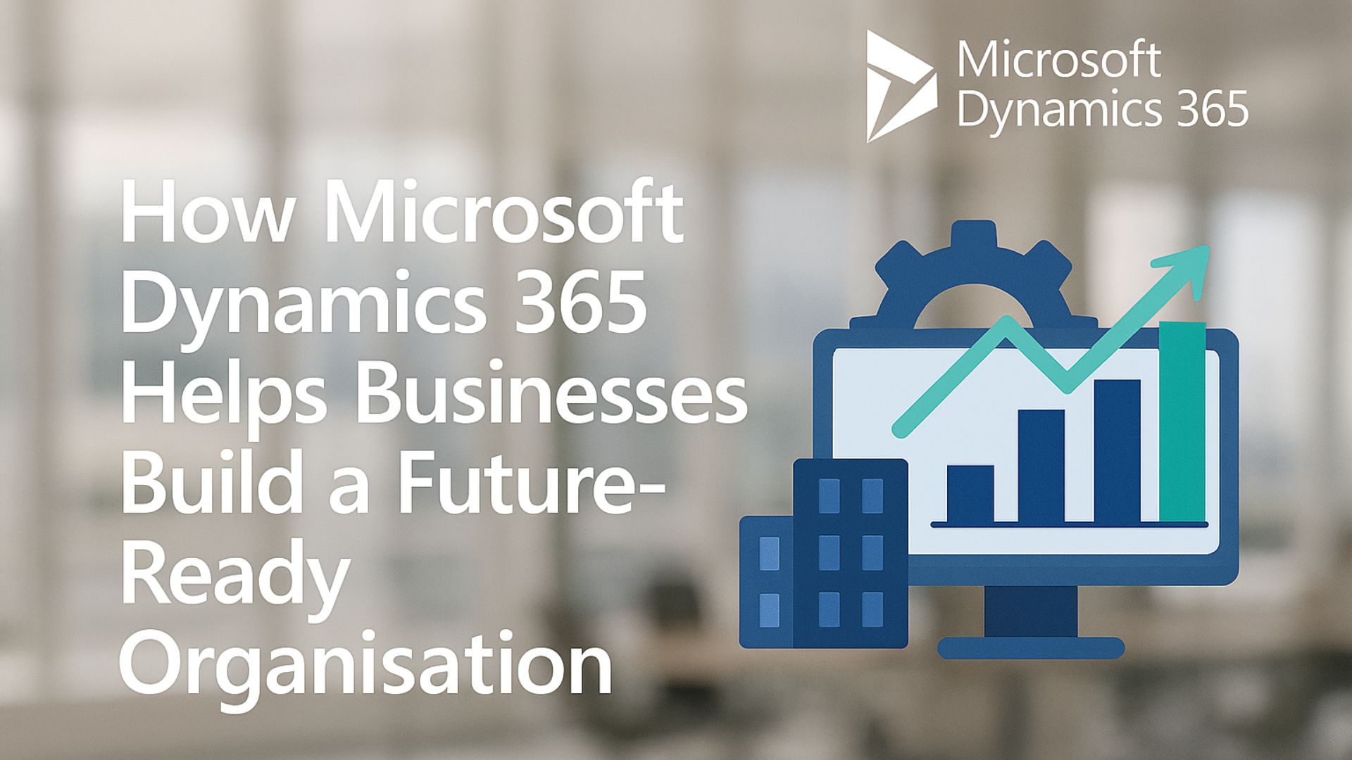 microsoft-dynamics-365-helps-businesses-build-a-future-ready-organisation